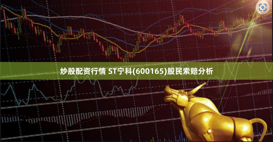 炒股配资行情 ST宁科(600165)股民索赔分析