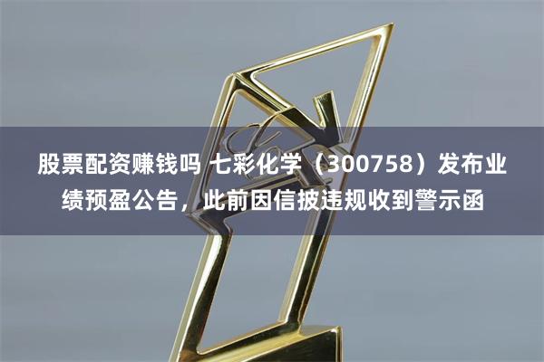股票配资赚钱吗 七彩化学（300758）发布业绩预盈公告，此前因信披违规收到警示函