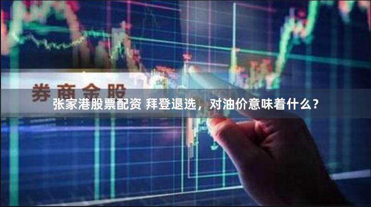 张家港股票配资 拜登退选，对油价意味着什么？