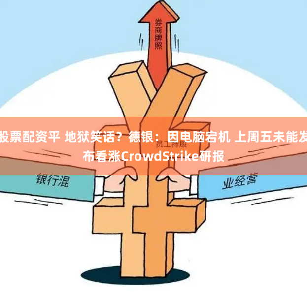 股票配资平 地狱笑话？德银：因电脑宕机 上周五未能发布看涨CrowdStrike研报