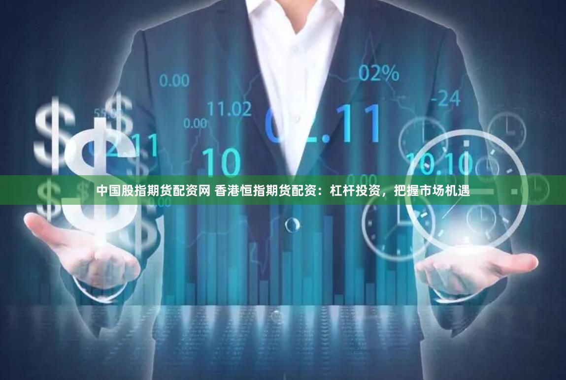 中国股指期货配资网 香港恒指期货配资：杠杆投资，把握市场机遇