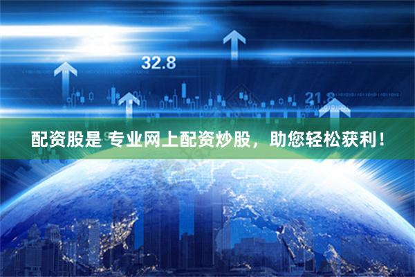 配资股是 专业网上配资炒股，助您轻松获利！