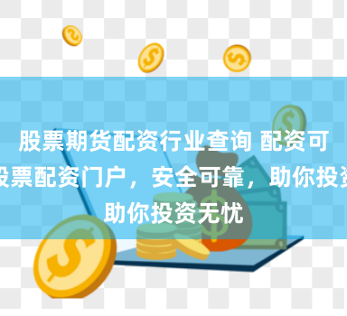 股票期货配资行业查询 配资可信，股票配资门户，安全可靠，助你投资无忧