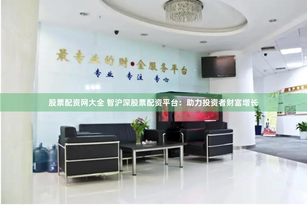 股票配资网大全 智沪深股票配资平台：助力投资者财富增长