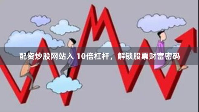 配资炒股网站入 10倍杠杆，解锁股票财富密码