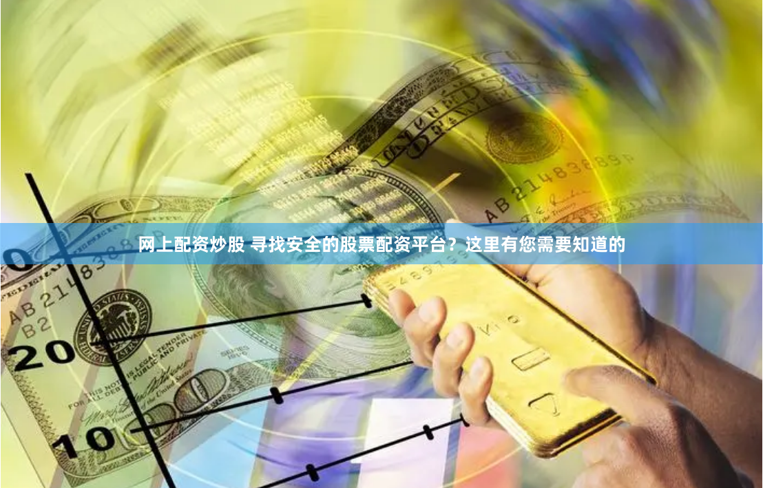 网上配资炒股 寻找安全的股票配资平台？这里有您需要知道的