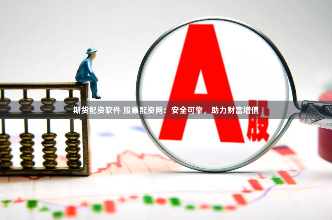 期货配资软件 股票配资网：安全可靠，助力财富增值
