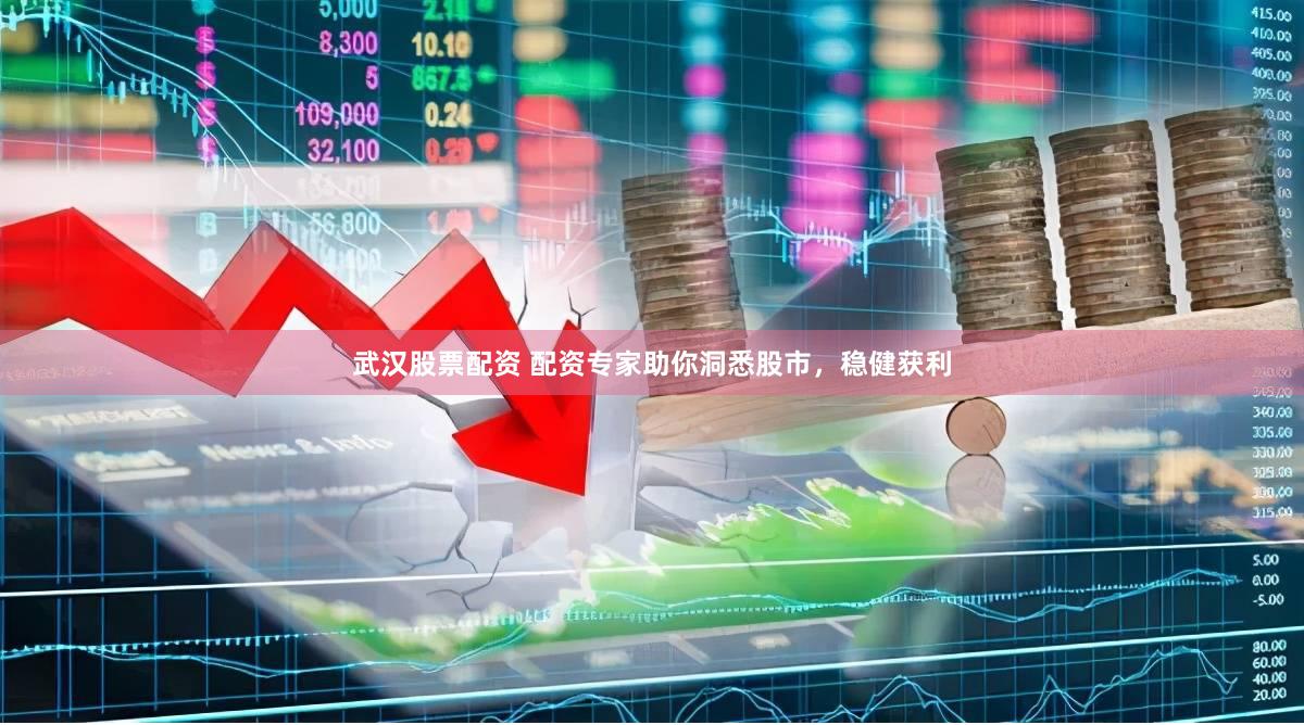 武汉股票配资 配资专家助你洞悉股市，稳健获利