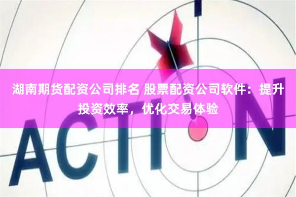 湖南期货配资公司排名 股票配资公司软件：提升投资效率，优化交易体验