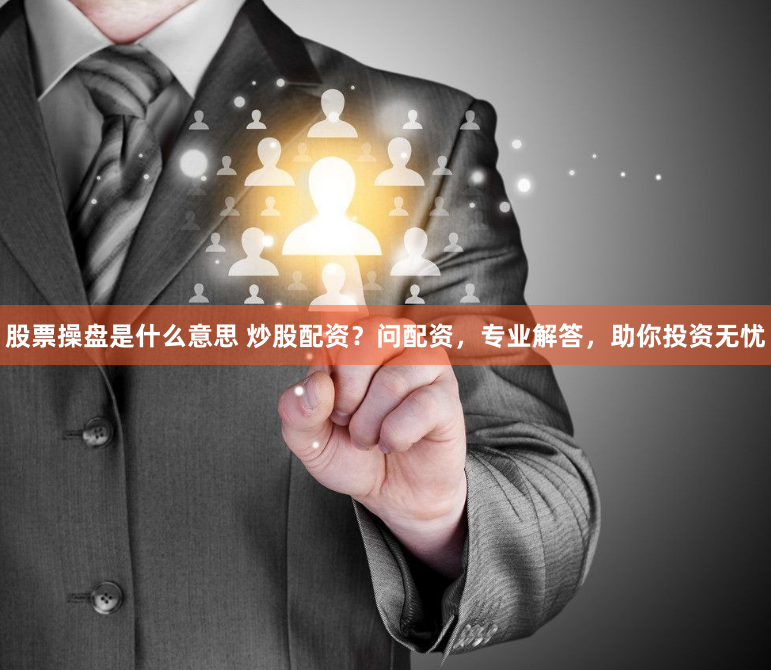 股票操盘是什么意思 炒股配资？问配资，专业解答，助你投资无忧