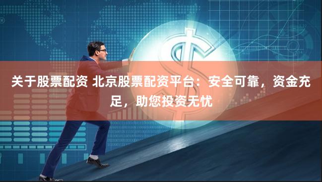 关于股票配资 北京股票配资平台：安全可靠，资金充足，助您投资无忧