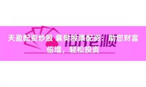 天盈配资炒股 襄樊股票配资：助您财富倍增，轻松投资