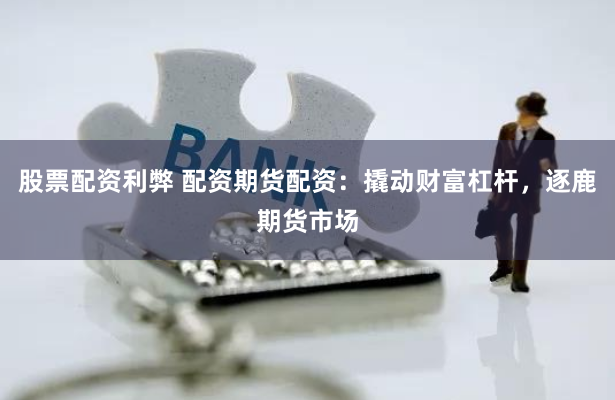 股票配资利弊 配资期货配资：撬动财富杠杆，逐鹿期货市场