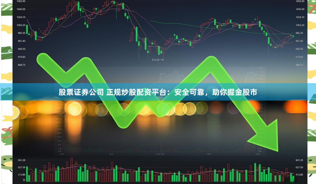 股票证券公司 正规炒股配资平台：安全可靠，助你掘金股市