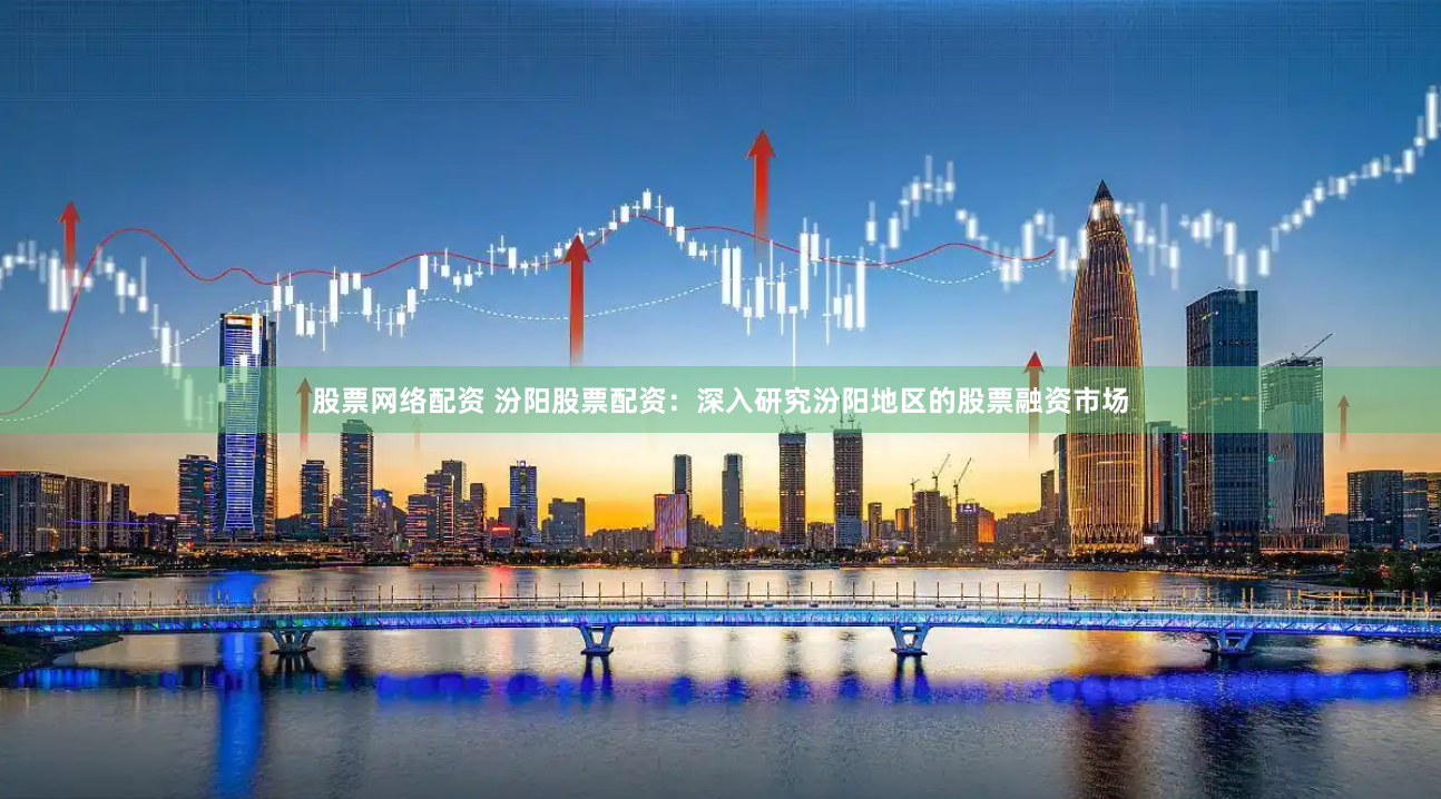 股票网络配资 汾阳股票配资：深入研究汾阳地区的股票融资市场