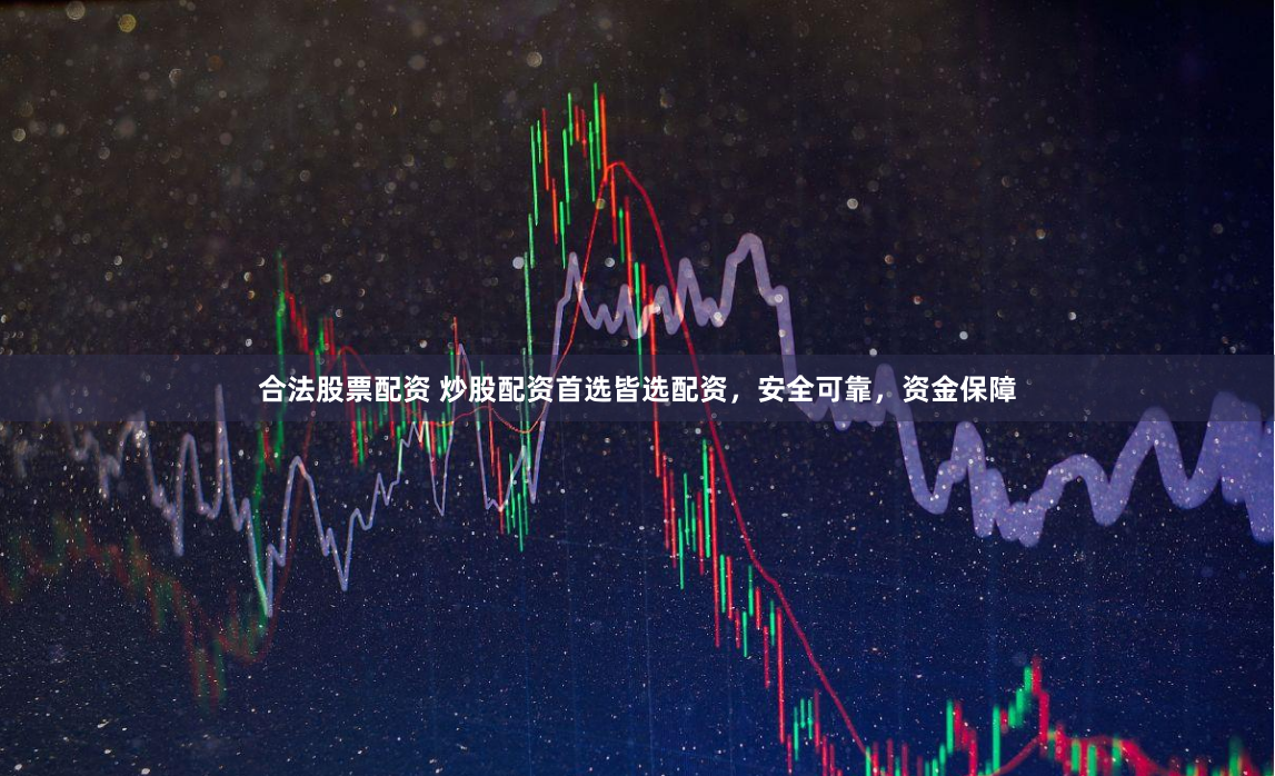 合法股票配资 炒股配资首选皆选配资，安全可靠，资金保障