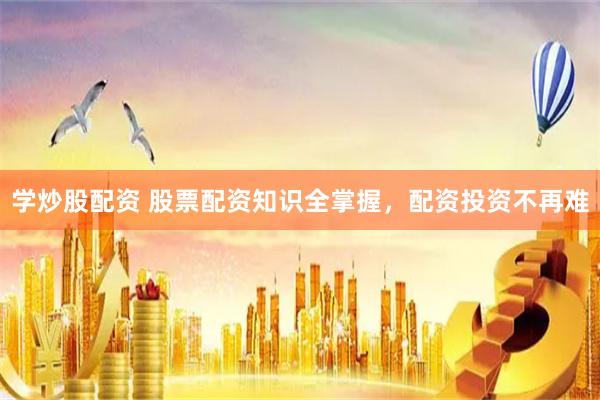 学炒股配资 股票配资知识全掌握，配资投资不再难