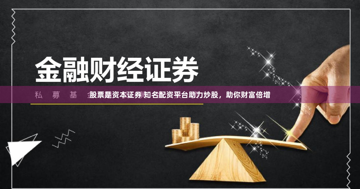 股票是资本证券 知名配资平台助力炒股，助你财富倍增