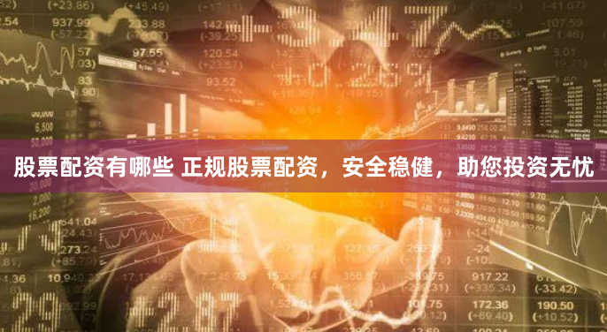 股票配资有哪些 正规股票配资，安全稳健，助您投资无忧