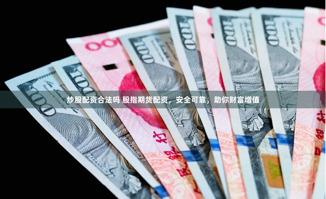 炒股配资合法吗 股指期货配资，安全可靠，助你财富增值
