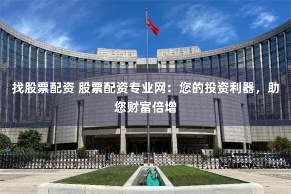 找股票配资 股票配资专业网：您的投资利器，助您财富倍增