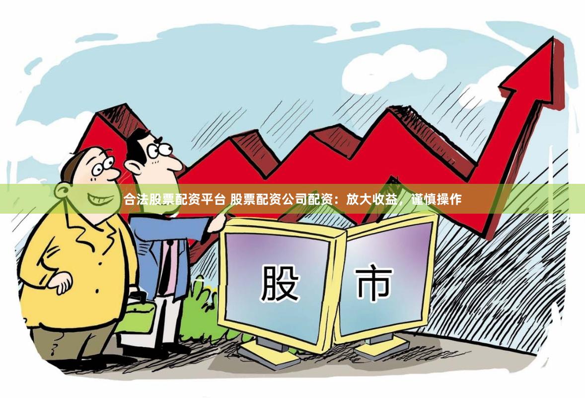 合法股票配资平台 股票配资公司配资：放大收益，谨慎操作