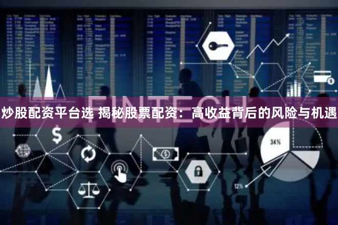 炒股配资平台选 揭秘股票配资：高收益背后的风险与机遇
