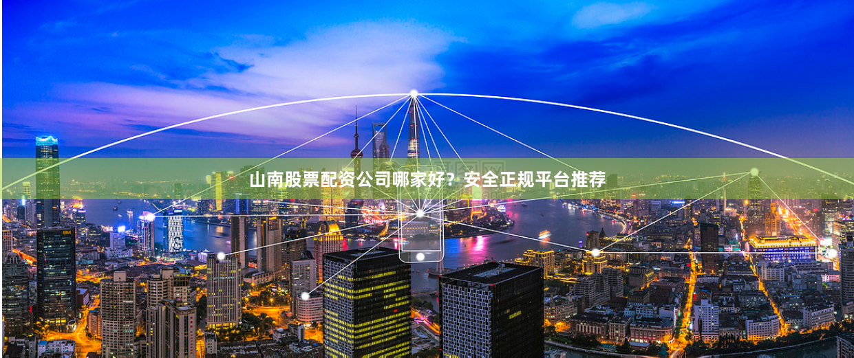 山南股票配资公司哪家好？安全正规平台推荐