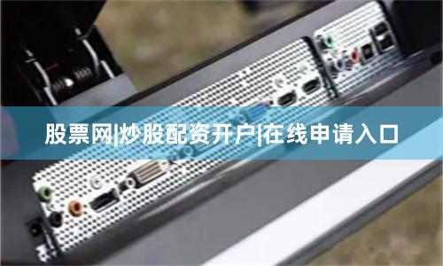 股票网|炒股配资开户|在线申请入口