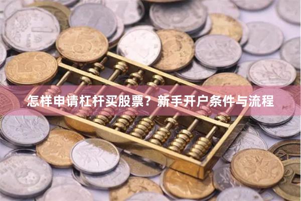 怎样申请杠杆买股票？新手开户条件与流程