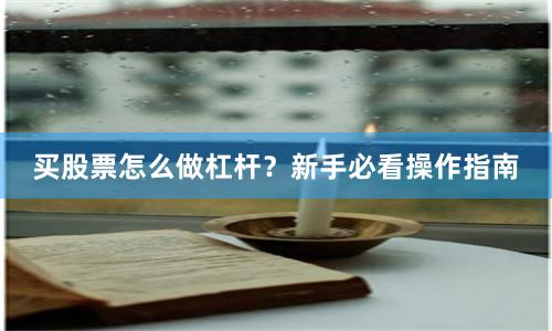 买股票怎么做杠杆？新手必看操作指南
