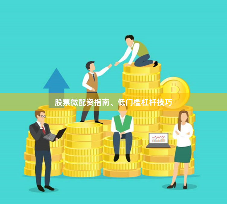 股票微配资指南、低门槛杠杆技巧