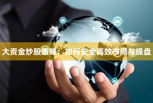 大资金炒股策略：如何安全高效布局与操盘