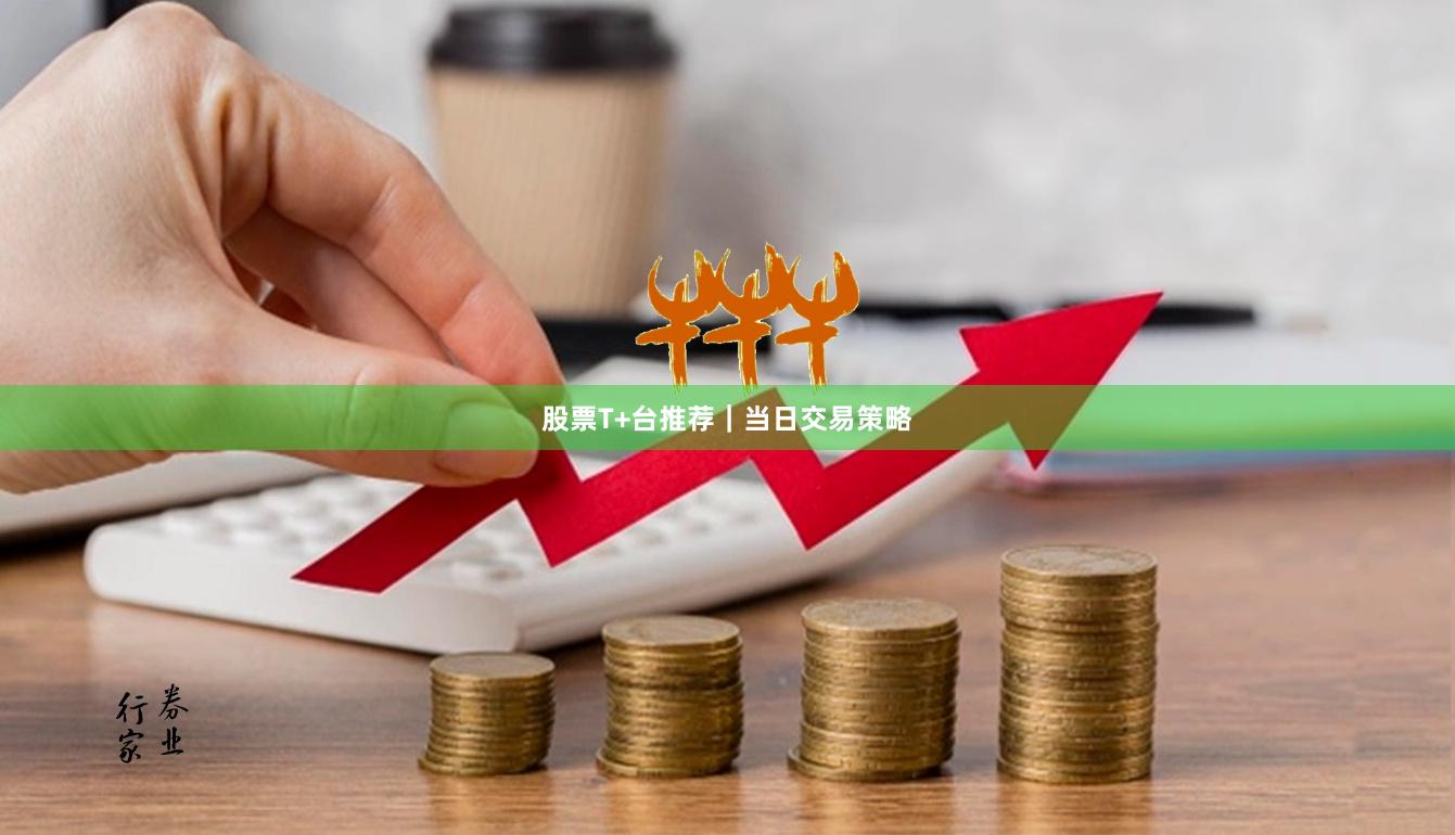 股票T+台推荐｜当日交易策略
