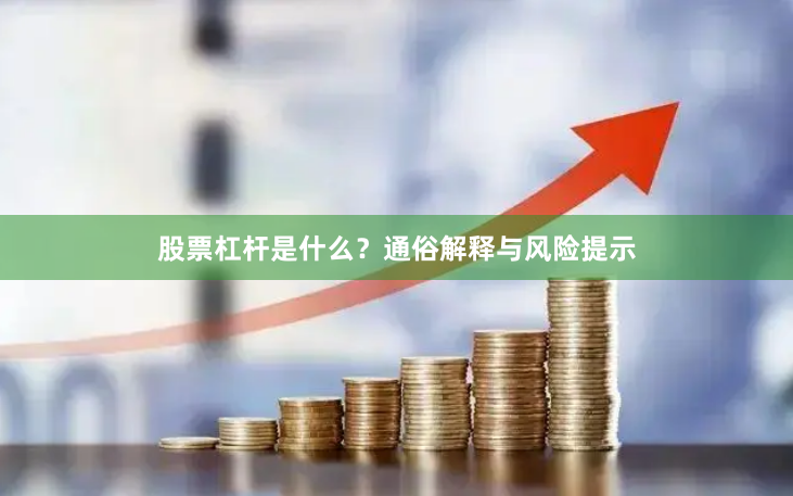 股票杠杆是什么？通俗解释与风险提示
