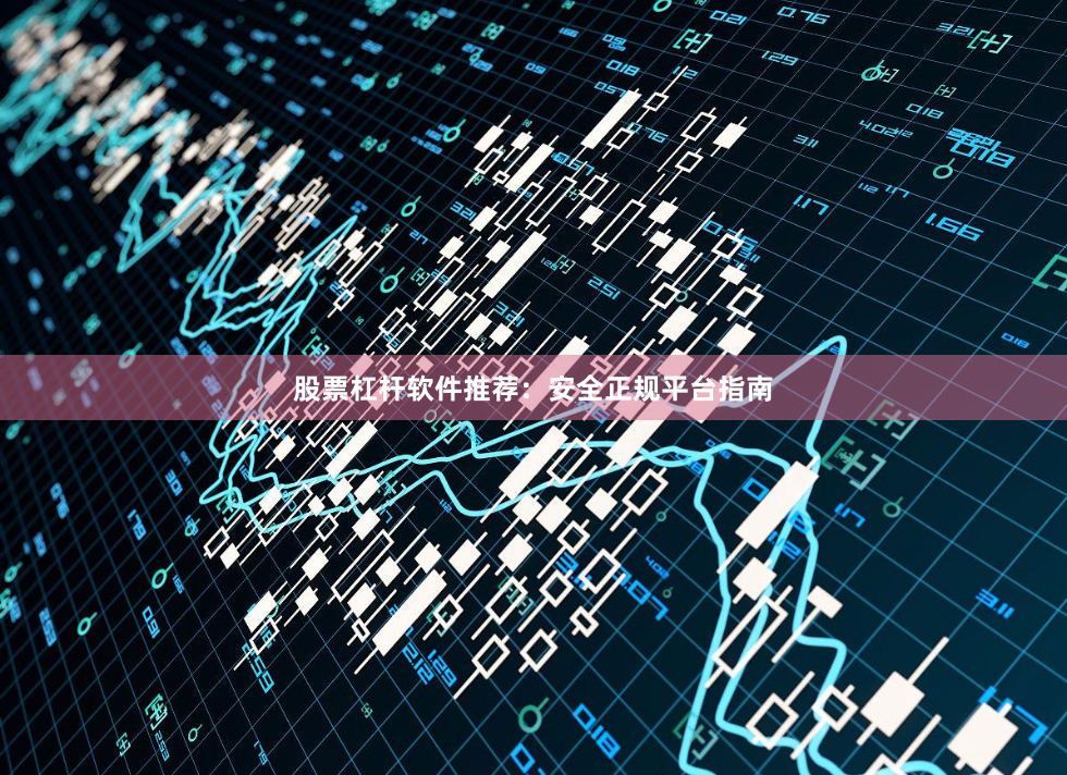 股票杠杆软件推荐：安全正规平台指南