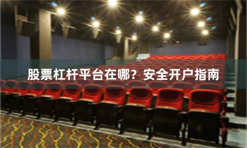 股票杠杆平台在哪?安全开户指南