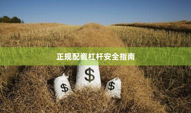 正规配资杠杆安全指南