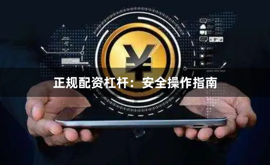 正规配资杠杆：安全操作指南