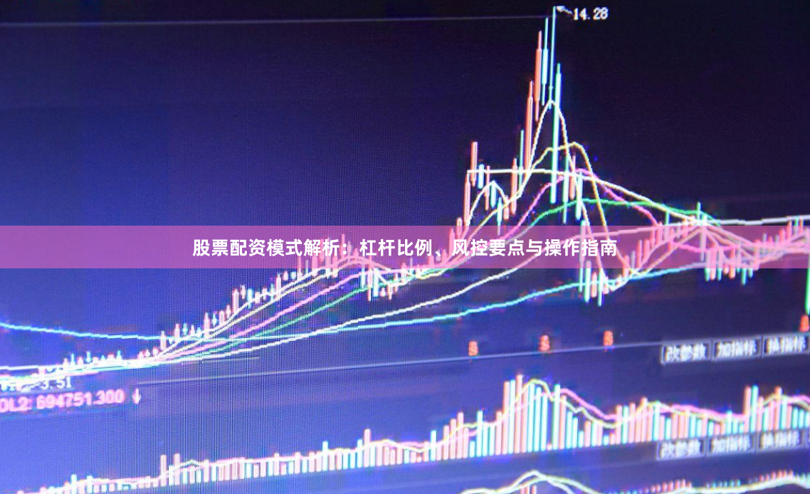 股票配资模式解析：杠杆比例、风控要点与操作指南