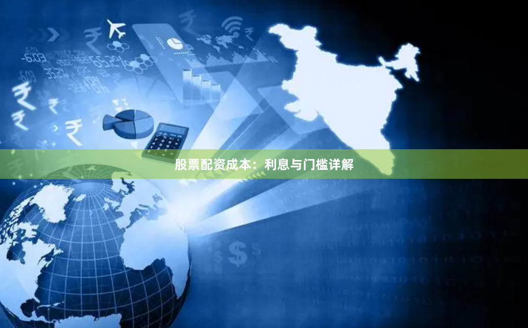 股票配资成本：利息与门槛详解