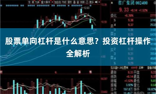 股票单向杠杆是什么意思？投资杠杆操作全解析