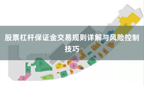 股票杠杆保证金交易规则详解与风险控制技巧