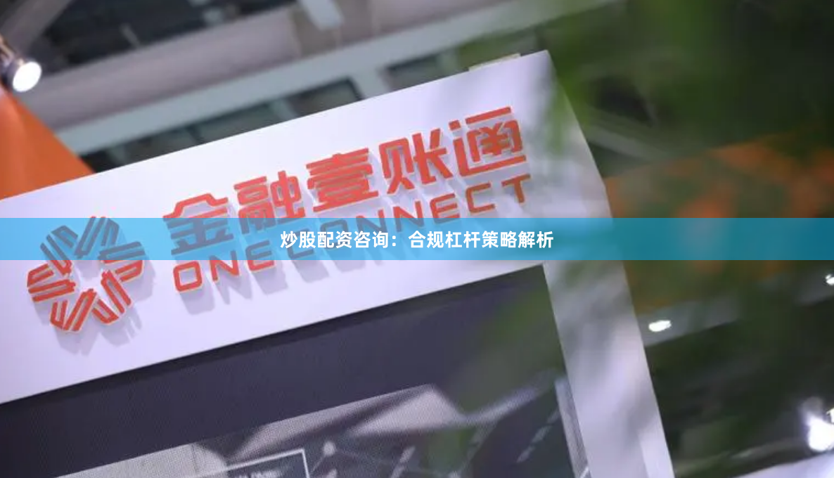 炒股配资咨询:合规杠杆策略解析