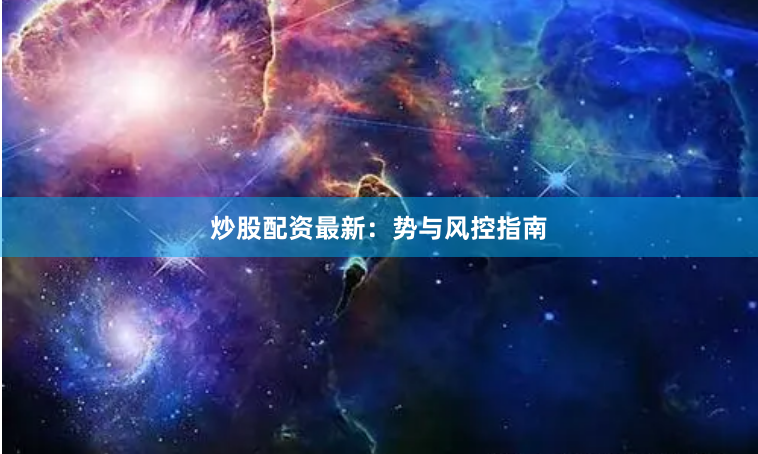 炒股配资最新:势与风控指南