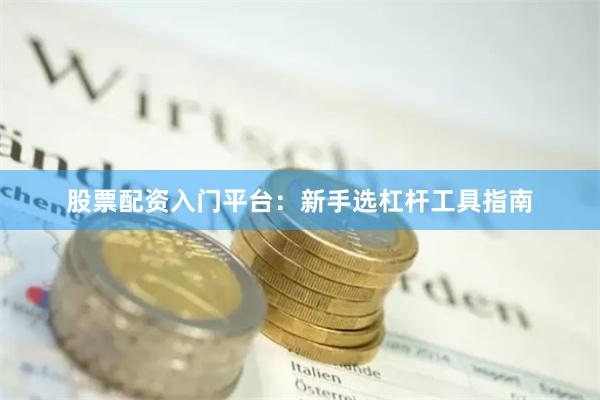 股票配资入门平台：新手选杠杆工具指南