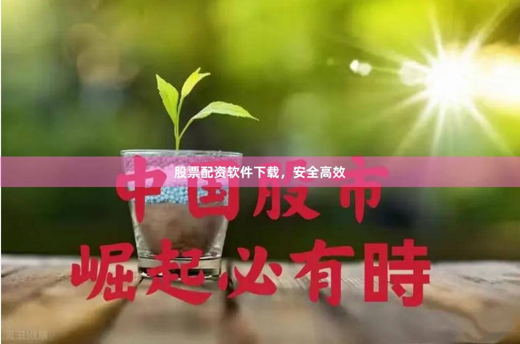 股票配资软件下载，安全高效