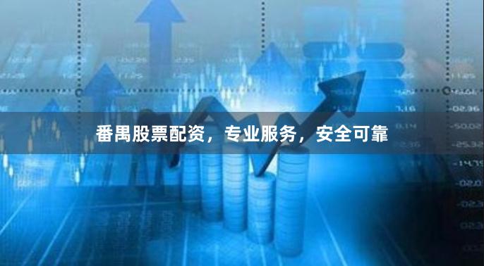 番禺股票配资，专业服务，安全可靠