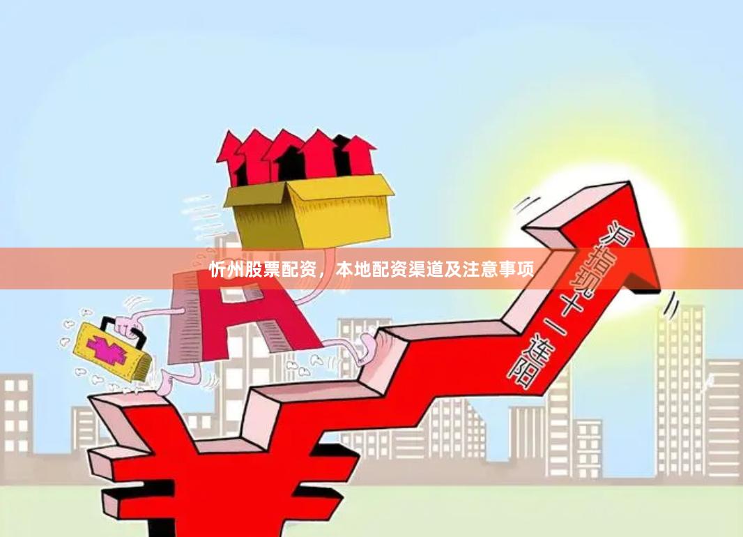忻州股票配资，本地配资渠道及注意事项