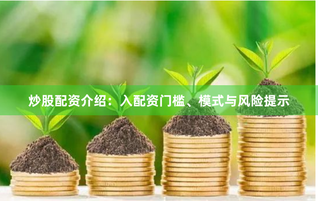 炒股配资介绍：入配资门槛、模式与风险提示